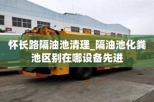 懷長路隔油池清理_隔油池化糞池區(qū)別在哪設(shè)備先進(jìn)