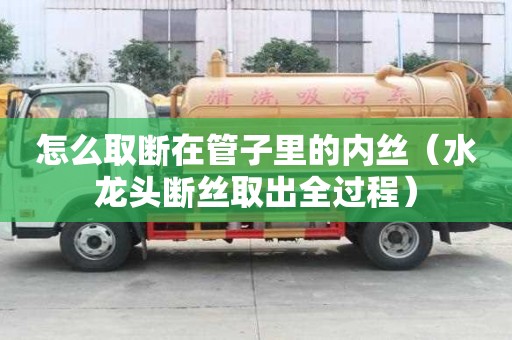 怎么取斷在管子里的內絲（水龍頭斷絲取出全過程）