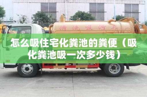 怎么吸住宅化糞池的糞便（吸化糞池吸一次多少錢）