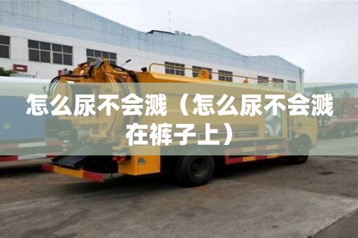 怎么尿不會濺（怎么尿不會濺在褲子上）