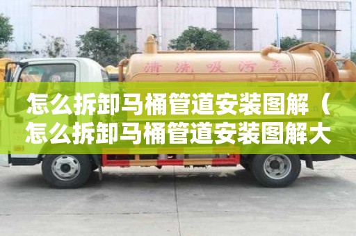 怎么拆卸馬桶管道安裝圖解（怎么拆卸馬桶管道安裝圖解大全）