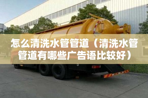 怎么清洗水管管道（清洗水管管道有哪些廣告語比較好）