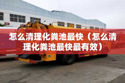 怎么清理化糞池最快（怎么清理化糞池最快最有效）