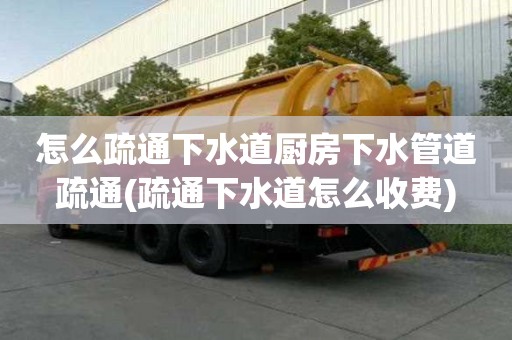 怎么疏通下水道廚房下水管道疏通(疏通下水道怎么收費)
