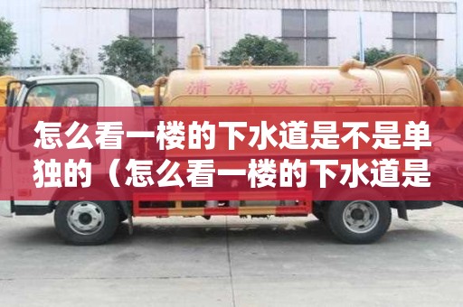 怎么看一樓的下水道是不是單獨的（怎么看一樓的下水道是不是單獨的管道）