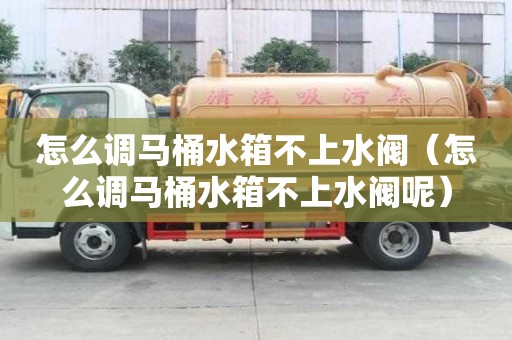 怎么調(diào)馬桶水箱不上水閥（怎么調(diào)馬桶水箱不上水閥呢）