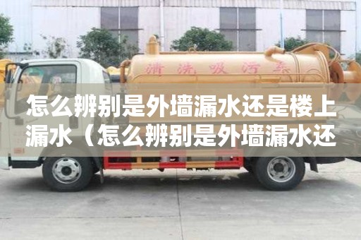 怎么辨別是外墻漏水還是樓上漏水（怎么辨別是外墻漏水還是樓上漏水呢）