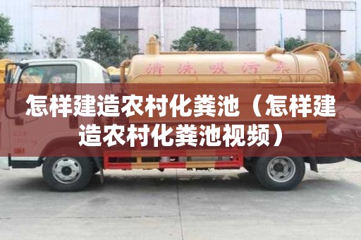 怎樣建造農村化糞池（怎樣建造農村化糞池視頻）