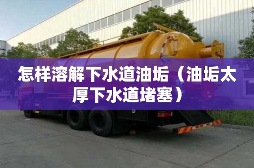 怎樣溶解下水道油垢（油垢太厚下水道堵塞）