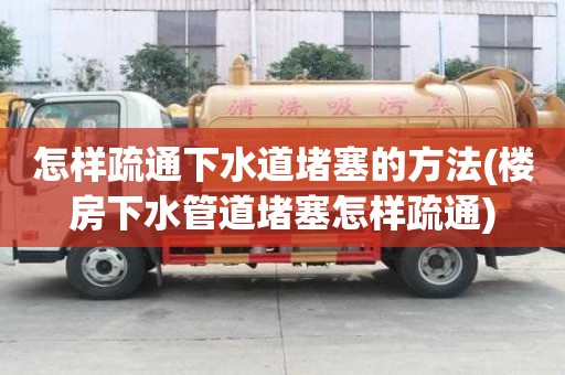 怎樣疏通下水道堵塞的方法(樓房下水管道堵塞怎樣疏通)