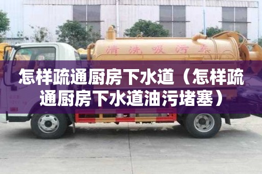 怎樣疏通廚房下水道（怎樣疏通廚房下水道油污堵塞）