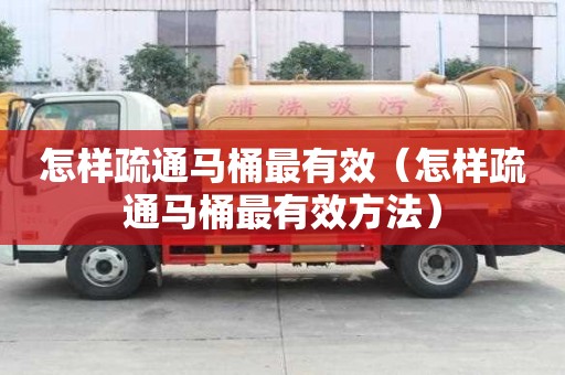 怎樣疏通馬桶最有效（怎樣疏通馬桶最有效方法）