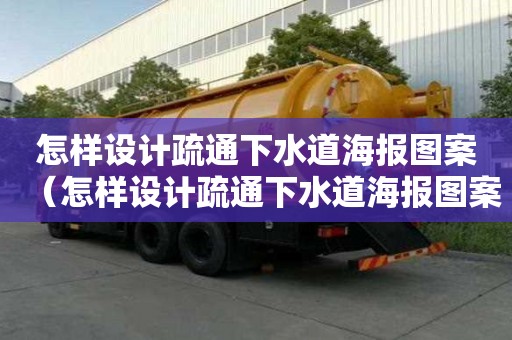 怎樣設計疏通下水道海報圖案（怎樣設計疏通下水道海報圖案大全）