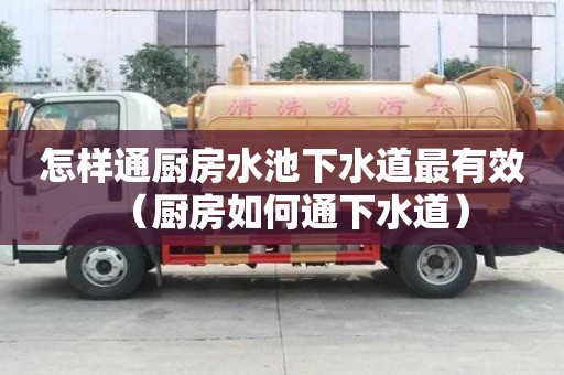 怎樣通廚房水池下水道最有效（廚房如何通下水道）