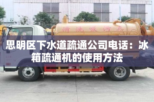 思明區下水道疏通公司電話：冰箱疏通機的使用方法