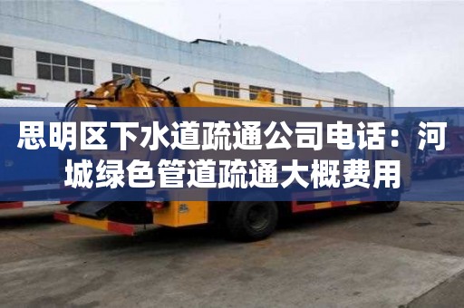 思明區下水道疏通公司電話：河城綠色管道疏通大概費用