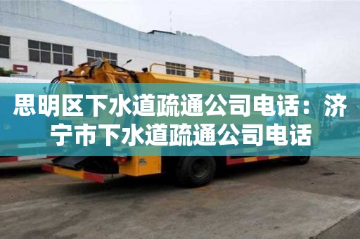 思明區(qū)下水道疏通公司電話：濟寧市下水道疏通公司電話