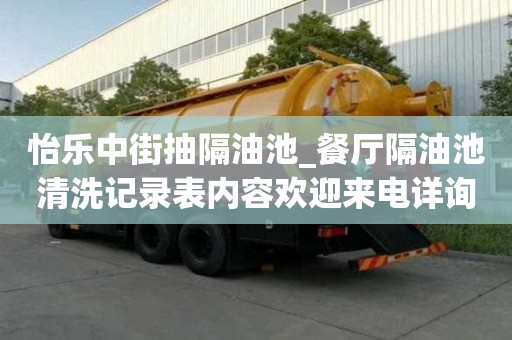 怡樂中街抽隔油池_餐廳隔油池清洗記錄表內(nèi)容歡迎來電詳詢