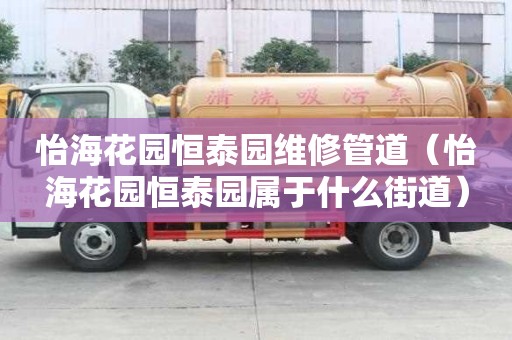怡海花園恒泰園維修管道（怡海花園恒泰園屬于什么街道）