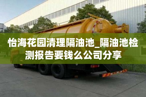 怡海花園清理隔油池_隔油池檢測報告要錢么公司分享