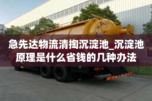 急先達物流清掏沉淀池_沉淀池原理是什么省錢的幾種辦法