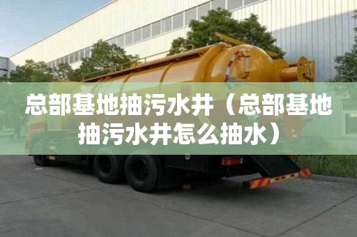 總部基地抽污水井（總部基地抽污水井怎么抽水）
