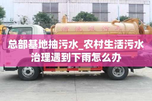 總部基地抽污水_農村生活污水治理遇到下雨怎么辦