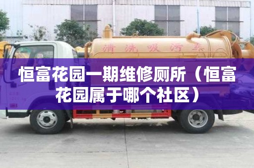 恒富花園一期維修廁所（恒富花園屬于哪個社區）