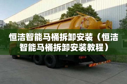 恒潔智能馬桶拆卸安裝（恒潔智能馬桶拆卸安裝教程）