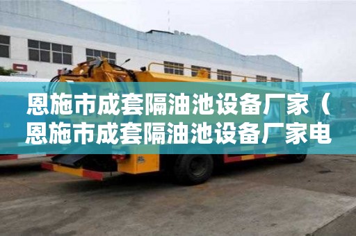 恩施市成套隔油池設備廠家（恩施市成套隔油池設備廠家電話）