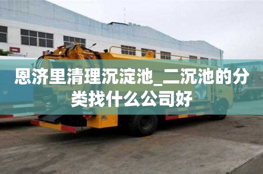 恩濟(jì)里清理沉淀池_二沉池的分類找什么公司好