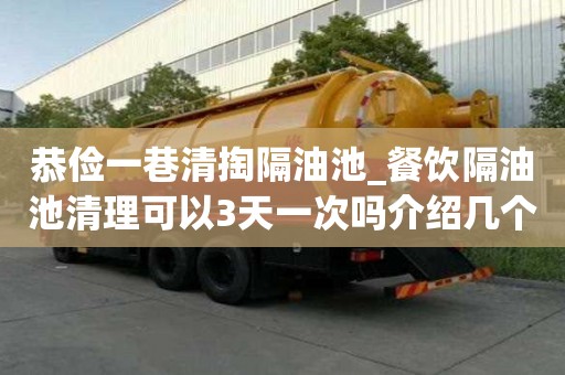 恭儉一巷清掏隔油池_餐飲隔油池清理可以3天一次嗎介紹幾個(gè)方法