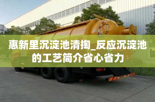 惠新里沉淀池清掏_反應(yīng)沉淀池的工藝簡(jiǎn)介省心省力