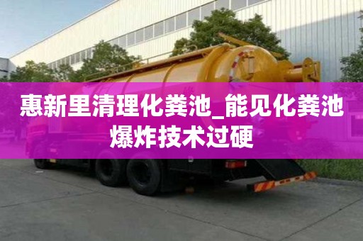 惠新里清理化糞池_能見化糞池爆炸技術過硬
