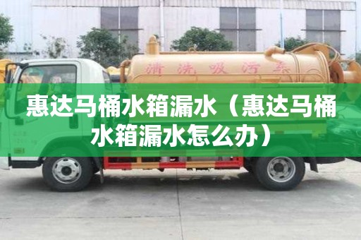 惠達馬桶水箱漏水（惠達馬桶水箱漏水怎么辦）