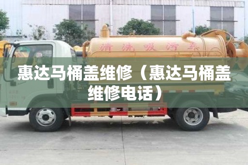 惠達馬桶蓋維修（惠達馬桶蓋維修電話）