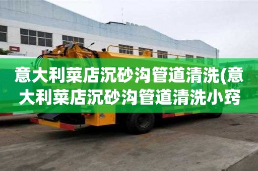 意大利菜店沉砂溝管道清洗(意大利菜店沉砂溝管道清洗小竅門)