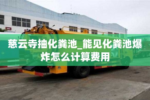 慈云寺抽化糞池_能見(jiàn)化糞池爆炸怎么計(jì)算費(fèi)用
