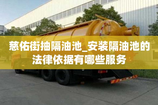 慈佑街抽隔油池_安裝隔油池的法律依據(jù)有哪些服務(wù)