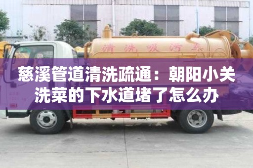 慈溪管道清洗疏通：朝陽(yáng)小關(guān)洗菜的下水道堵了怎么辦