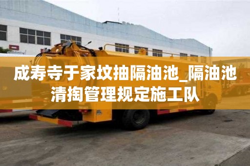 成壽寺于家墳抽隔油池_隔油池清掏管理規(guī)定施工隊