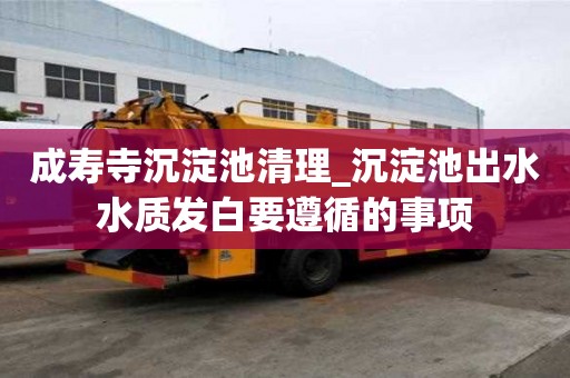 成壽寺沉淀池清理_沉淀池出水水質發白要遵循的事項