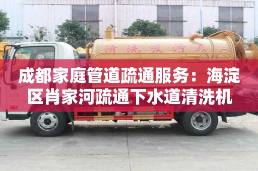 成都家庭管道疏通服務：海淀區肖家河疏通下水道清洗機