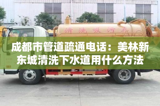 成都市管道疏通電話：美林新東城清洗下水道用什么方法
