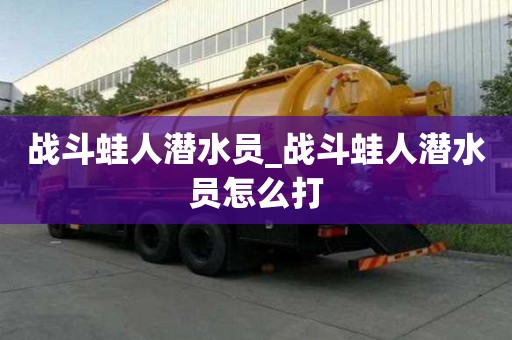 戰斗蛙人潛水員_戰斗蛙人潛水員怎么打
