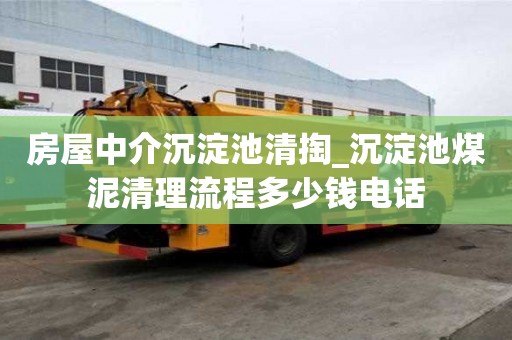 房屋中介沉淀池清掏_沉淀池煤泥清理流程多少錢電話