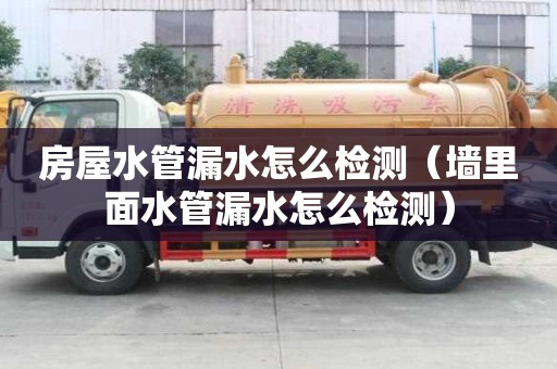 房屋水管漏水怎么檢測（墻里面水管漏水怎么檢測）