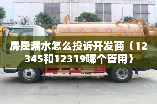 房屋漏水怎么投訴開發商（12345和12319哪個管用）