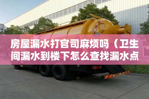 房屋漏水打官司麻煩嗎（衛(wèi)生間漏水到樓下怎么查找漏水點）