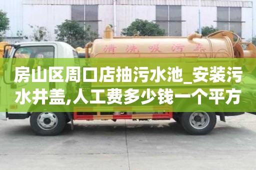 房山區周口店抽污水池_安裝污水井蓋,人工費多少錢一個平方米方法技巧